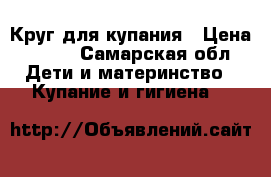 Круг для купания › Цена ­ 150 - Самарская обл. Дети и материнство » Купание и гигиена   